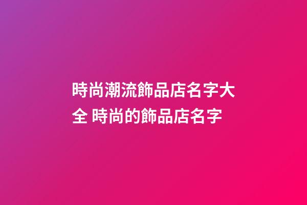 時尚潮流飾品店名字大全 時尚的飾品店名字-第1張-店鋪起名-玄機派